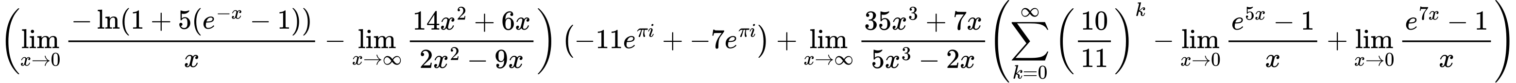 LaTeX Equation: { \left({{\lim_{x \to 0}{ {-\ln(1 + 5(e^{-x} - 1))} \over {x} }} - {\lim_{x \to \infty}{{ 14x^{2} + 6x  } \over {{ 2x^{2} - 9x  }}}}}\right) \left({{-11e^{\pi i}} + {-7e^{\pi i}}}\right) + {{\lim_{x \to \infty}{{ 35x^{3} + 7x  } \over {{ 5x^{3} - 2x  }}}}}{\left({{\sum\limits_{k=0}^\infty {\left({10 \over {11}}\right)^{k}}} - {\lim_{x \to 0}{ {e^{5x} - 1} \over {x} }} + {\lim_{x \to 0}{ {e^{7x} - 1} \over {x} }}} \right)} }