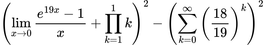 LaTeX Equation: {\left({{\lim_{x \to 0}{ {e^{19x} - 1} \over {x} }} + {\prod_{k=1}^{1} k}}\right)^2 - \left({{\sum\limits_{k=0}^\infty {\left({18 \over {19}}\right)^{k}}}}\right)^2}