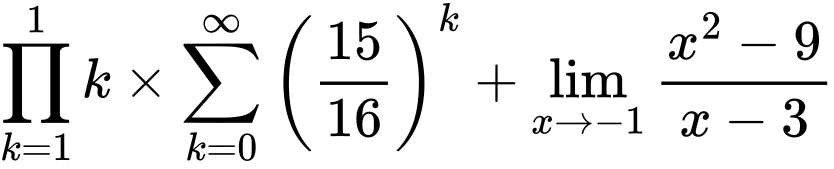 LaTeX Equation: {\prod_{k=1}^{1} k} \times {{\sum\limits_{k=0}^\infty {\left({15 \over {16}}\right)^{k}}}} + {\lim_{x \to -1} {{x^2 - 9} \over {x - 3}}}