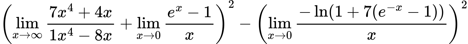 LaTeX Equation: {\left({{\lim_{x \to \infty}{{ 7x^{4} + 4x  } \over {{ 1x^{4} - 8x  }}}} + {\lim_{x \to 0}{ {e^x - 1} \over {x} }}}\right)^2 - \left({{\lim_{x \to 0}{ {-\ln(1 + 7(e^{-x} - 1))} \over {x} }}}\right)^2}