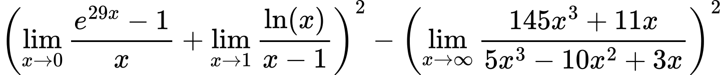 LaTeX Equation: {\left({{\lim_{x \to 0}{ {e^{29x} - 1} \over {x} }} + {\lim_{x \to 1}  { {\ln(x)} \over {x - 1} }}}\right)^2 - \left({{\lim_{x \to \infty}{{ 145x^{3} + 11x  } \over {{ 5x^{3} - 10x^{2} + 3x  }}}}}\right)^2}