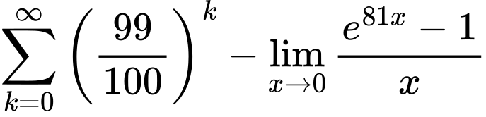 LaTeX Equation: {{\sum\limits_{k=0}^\infty {\left({99 \over {100}}\right)^{k}}} - {\lim_{x \to 0}{ {e^{81x} - 1} \over {x} }}}