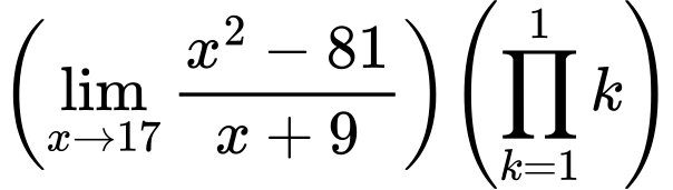 LaTeX Equation: {{\left({{\lim_{x \to 17} {{x^2 - 81} \over {x + 9}}}}\right)}{\left({{\prod_{k=1}^{1} k}}\right)}}