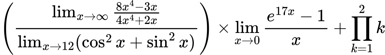 LaTeX Equation: \left({{\lim_{x \to \infty}{{ 8x^{4} - 3x  } \over {{ 4x^{4} + 2x  }}}} \over {\lim_{{x\to 12}}(\cos^2x + \sin^2x)}}\right) \times {{\lim_{x \to 0}{ {e^{17x} - 1} \over {x} }}} + {\prod_{k=1}^{2} k}
