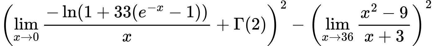 LaTeX Equation: {\left({{\lim_{x \to 0}{ {-\ln(1 + 33(e^{-x} - 1))} \over {x} }} + {\Gamma (2)}}\right)^2 - \left({{\lim_{x \to 36} {{x^2 - 9} \over {x + 3}}}}\right)^2}