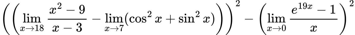 LaTeX Equation: { \left({\left({{\lim_{x \to 18} {{x^2 - 9} \over {x - 3}}} - \lim_{{x\to 7}}(\cos^2x + \sin^2x)}\right)}\right)^2 -  \left({{\lim_{x \to 0}{ {e^{19x} - 1} \over {x} }}}\right)^2}