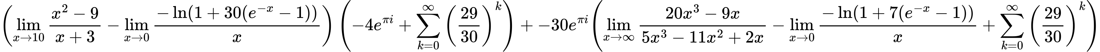 LaTeX Equation: { \left({{\lim_{x \to 10} {{x^2 - 9} \over {x + 3}}} - {\lim_{x \to 0}{ {-\ln(1 + 30(e^{-x} - 1))} \over {x} }}}\right) \left({{-4e^{\pi i}} + {\sum\limits_{k=0}^\infty {\left({29 \over {30}}\right)^{k}}}}\right) + {{-30e^{\pi i}}}{\left({{\lim_{x \to \infty}{{ 20x^{3} - 9x  } \over {{ 5x^{3} - 11x^{2} + 2x  }}}} - {\lim_{x \to 0}{ {-\ln(1 + 7(e^{-x} - 1))} \over {x} }} + {\sum\limits_{k=0}^\infty {\left({29 \over {30}}\right)^{k}}}} \right)} }
