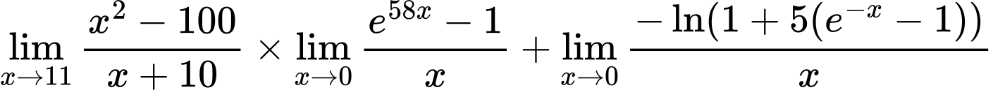 LaTeX Equation: {\lim_{x \to 11} {{x^2 - 100} \over {x + 10}}} \times {{\lim_{x \to 0}{ {e^{58x} - 1} \over {x} }}} + {\lim_{x \to 0}{ {-\ln(1 + 5(e^{-x} - 1))} \over {x} }}
