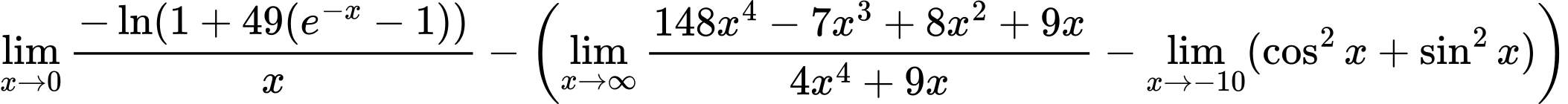 LaTeX Equation: {{\lim_{x \to 0}{ {-\ln(1 + 49(e^{-x} - 1))} \over {x} }} - \left({{\lim_{x \to \infty}{{ 148x^{4} - 7x^{3} + 8x^{2} + 9x  } \over {{ 4x^{4} + 9x  }}}} - \lim_{{x\to -10}}(\cos^2x + \sin^2x)}\right)}