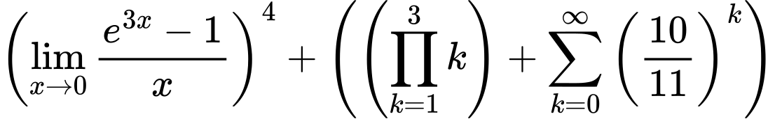 LaTeX Equation: \left({{\lim_{x \to 0}{ {e^{3x} - 1} \over {x} }}}\right)^{4} + \left({{ \left({{\prod_{k=1}^{3} k}}\right) + {{\sum\limits_{k=0}^\infty {\left({10 \over {11}}\right)^{k}}}}}}\right)
