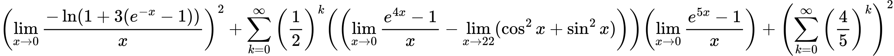 LaTeX Equation: { {\left({\lim_{x \to 0}{ {-\ln(1 + 3(e^{-x} - 1))} \over {x} }}\right)}^2 + {{\sum\limits_{k=0}^\infty {\left({1 \over {2}}\right)^{k}}}}{\left(\left({{\lim_{x \to 0}{ {e^{4x} - 1} \over {x} }} - \lim_{{x\to 22}}(\cos^2x + \sin^2x)}\right)\right)}{\left({\lim_{x \to 0}{ {e^{5x} - 1} \over {x} }}\right)} + {\left({\sum\limits_{k=0}^\infty {\left({4 \over {5}}\right)^{k}}}\right)}^2}