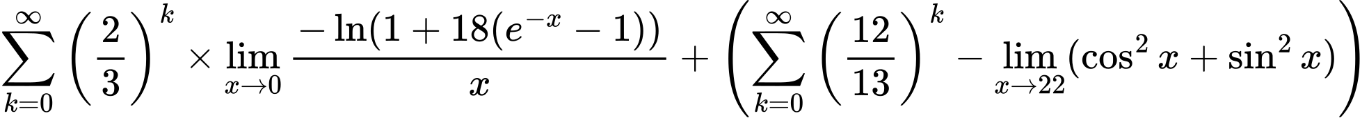 LaTeX Equation: {\sum\limits_{k=0}^\infty {\left({2 \over {3}}\right)^{k}}} \times {{\lim_{x \to 0}{ {-\ln(1 + 18(e^{-x} - 1))} \over {x} }}} + \left({{\sum\limits_{k=0}^\infty {\left({12 \over {13}}\right)^{k}}} - \lim_{{x\to 22}}(\cos^2x + \sin^2x)}\right)