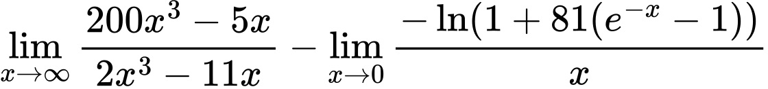 LaTeX Equation: {{\lim_{x \to \infty}{{ 200x^{3} - 5x  } \over {{ 2x^{3} - 11x  }}}} - {\lim_{x \to 0}{ {-\ln(1 + 81(e^{-x} - 1))} \over {x} }}}