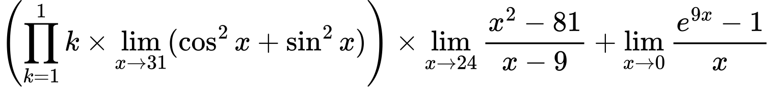 LaTeX Equation: \left({{\prod_{k=1}^{1} k} \times \lim_{{x\to 31}}(\cos^2x + \sin^2x)}\right) \times {{\lim_{x \to 24} {{x^2 - 81} \over {x - 9}}}} + {\lim_{x \to 0}{ {e^{9x} - 1} \over {x} }}