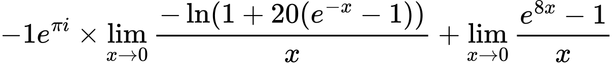 LaTeX Equation: {-1e^{\pi i}} \times {{\lim_{x \to 0}{ {-\ln(1 + 20(e^{-x} - 1))} \over {x} }}} + {\lim_{x \to 0}{ {e^{8x} - 1} \over {x} }}