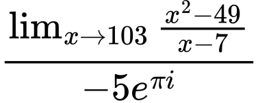 LaTeX Equation: {\lim_{x \to 103} {{x^2 - 49} \over {x - 7}}} \over {{-5e^{\pi i}}}