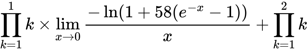 LaTeX Equation: {\prod_{k=1}^{1} k} \times {{\lim_{x \to 0}{ {-\ln(1 + 58(e^{-x} - 1))} \over {x} }}} + {\prod_{k=1}^{2} k}