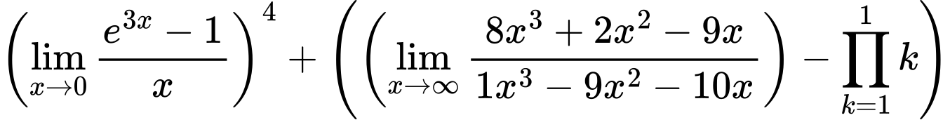 LaTeX Equation: \left({{\lim_{x \to 0}{ {e^{3x} - 1} \over {x} }}}\right)^{4} + \left({{ \left({{\lim_{x \to \infty}{{ 8x^{3} + 2x^{2} - 9x  } \over {{ 1x^{3} - 9x^{2} - 10x  }}}}}\right) - {{\prod_{k=1}^{1} k}}}}\right)