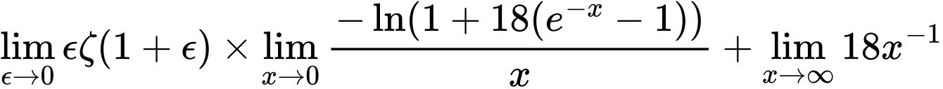 LaTeX Equation: {\lim_{\epsilon \to 0}{ \epsilon \zeta(1 + \epsilon) }} \times {{\lim_{x \to 0}{ {-\ln(1 + 18(e^{-x} - 1))} \over {x} }}} + {\lim_{x \to \infty}{18x^{-1}}}