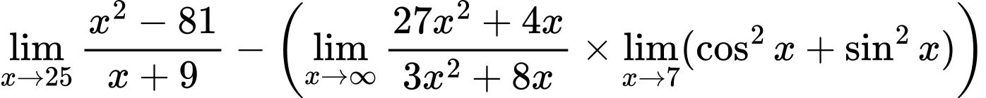 LaTeX Equation: {{\lim_{x \to 25} {{x^2 - 81} \over {x + 9}}} - \left({{\lim_{x \to \infty}{{ 27x^{2} + 4x  } \over {{ 3x^{2} + 8x  }}}} \times \lim_{{x\to 7}}(\cos^2x + \sin^2x)}\right)}