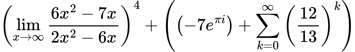 LaTeX Equation: \left({{\lim_{x \to \infty}{{ 6x^{2} - 7x  } \over {{ 2x^{2} - 6x  }}}}}\right)^{4} + \left({{ \left({{-7e^{\pi i}}}\right) + {{\sum\limits_{k=0}^\infty {\left({12 \over {13}}\right)^{k}}}}}}\right)