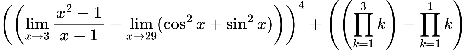 LaTeX Equation: \left({\left({{\lim_{x \to 3} {{x^2 - 1} \over {x - 1}}} - \lim_{{x\to 29}}(\cos^2x + \sin^2x)}\right)}\right)^{4} + \left({{ \left({{\prod_{k=1}^{3} k}}\right) - {{\prod_{k=1}^{1} k}}}}\right)