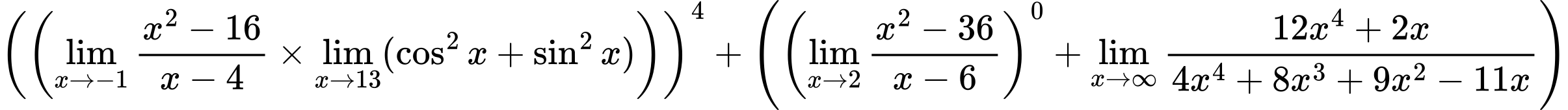 LaTeX Equation: \left({\left({{\lim_{x \to -1} {{x^2 - 16} \over {x - 4}}} \times \lim_{{x\to 13}}(\cos^2x + \sin^2x)}\right)}\right)^{4} + \left({{ \left({{\lim_{x \to 2} {{x^2 - 36} \over {x - 6}}}}\right)^{0} + {{\lim_{x \to \infty}{{ 12x^{4} + 2x  } \over {{ 4x^{4} + 8x^{3} + 9x^{2} - 11x  }}}}}}}\right)