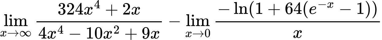 LaTeX Equation: {{\lim_{x \to \infty}{{ 324x^{4} + 2x  } \over {{ 4x^{4} - 10x^{2} + 9x  }}}} - {\lim_{x \to 0}{ {-\ln(1 + 64(e^{-x} - 1))} \over {x} }}}