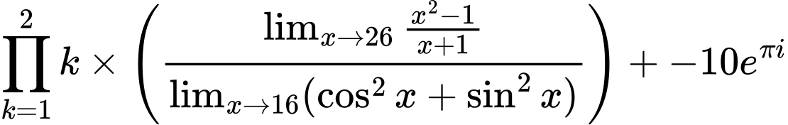 LaTeX Equation: {\prod_{k=1}^{2} k} \times {\left({{\lim_{x \to 26} {{x^2 - 1} \over {x + 1}}} \over {\lim_{{x\to 16}}(\cos^2x + \sin^2x)}}\right)} + {-10e^{\pi i}}