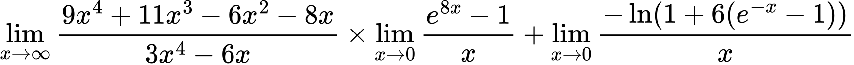 LaTeX Equation: {\lim_{x \to \infty}{{ 9x^{4} + 11x^{3} - 6x^{2} - 8x  } \over {{ 3x^{4} - 6x  }}}} \times {{\lim_{x \to 0}{ {e^{8x} - 1} \over {x} }}} + {\lim_{x \to 0}{ {-\ln(1 + 6(e^{-x} - 1))} \over {x} }}