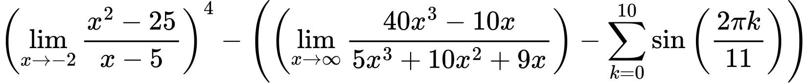 LaTeX Equation: \left({{\lim_{x \to -2} {{x^2 - 25} \over {x - 5}}}}\right)^{4} - \left({{ \left({{\lim_{x \to \infty}{{ 40x^{3} - 10x  } \over {{ 5x^{3} + 10x^{2} + 9x  }}}}}\right) - {{\sum\limits_{k=0}^{10} {\sin \left({ {2 \pi k} \over {11} } \right)}}}}}\right)