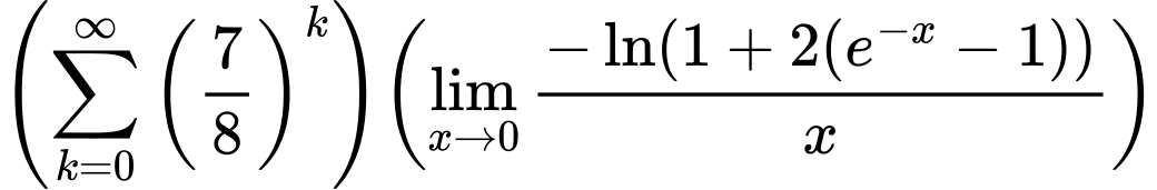 LaTeX Equation: {{\left({{\sum\limits_{k=0}^\infty {\left({7 \over {8}}\right)^{k}}}}\right)}{\left({{\lim_{x \to 0}{ {-\ln(1 + 2(e^{-x} - 1))} \over {x} }}}\right)}}