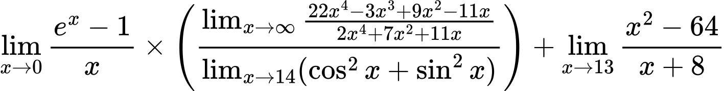 LaTeX Equation: {\lim_{x \to 0}{ {e^x - 1} \over {x} }} \times {\left({{\lim_{x \to \infty}{{ 22x^{4} - 3x^{3} + 9x^{2} - 11x  } \over {{ 2x^{4} + 7x^{2} + 11x  }}}} \over {\lim_{{x\to 14}}(\cos^2x + \sin^2x)}}\right)} + {\lim_{x \to 13} {{x^2 - 64} \over {x + 8}}}