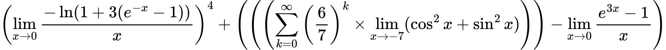 LaTeX Equation: \left({{\lim_{x \to 0}{ {-\ln(1 + 3(e^{-x} - 1))} \over {x} }}}\right)^{4} + \left({{ \left({\left({{\sum\limits_{k=0}^\infty {\left({6 \over {7}}\right)^{k}}} \times \lim_{{x\to -7}}(\cos^2x + \sin^2x)}\right)}\right) - {{\lim_{x \to 0}{ {e^{3x} - 1} \over {x} }}}}}\right)
