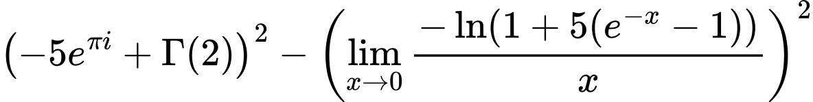 LaTeX Equation: {\left({{-5e^{\pi i}} + {\Gamma (2)}}\right)^2 - \left({{\lim_{x \to 0}{ {-\ln(1 + 5(e^{-x} - 1))} \over {x} }}}\right)^2}