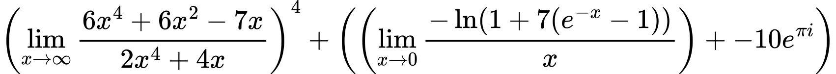 LaTeX Equation: \left({{\lim_{x \to \infty}{{ 6x^{4} + 6x^{2} - 7x  } \over {{ 2x^{4} + 4x  }}}}}\right)^{4} + \left({{ \left({{\lim_{x \to 0}{ {-\ln(1 + 7(e^{-x} - 1))} \over {x} }}}\right) + {{-10e^{\pi i}}}}}\right)