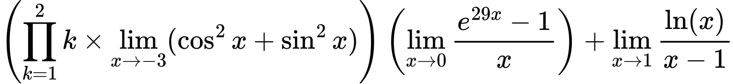 LaTeX Equation: {\left({{\prod_{k=1}^{2} k} \times \lim_{{x\to -3}}(\cos^2x + \sin^2x)}\right) \left({{\lim_{x \to 0}{ {e^{29x} - 1} \over {x} }}}\right) + {\lim_{x \to 1}  { {\ln(x)} \over {x - 1} }}}