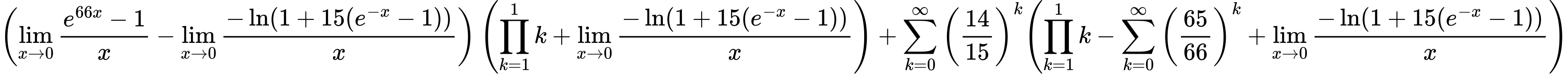 LaTeX Equation: { \left({{\lim_{x \to 0}{ {e^{66x} - 1} \over {x} }} - {\lim_{x \to 0}{ {-\ln(1 + 15(e^{-x} - 1))} \over {x} }}}\right) \left({{\prod_{k=1}^{1} k} + {\lim_{x \to 0}{ {-\ln(1 + 15(e^{-x} - 1))} \over {x} }}}\right) + {{\sum\limits_{k=0}^\infty {\left({14 \over {15}}\right)^{k}}}}{\left({{\prod_{k=1}^{1} k} - {\sum\limits_{k=0}^\infty {\left({65 \over {66}}\right)^{k}}} + {\lim_{x \to 0}{ {-\ln(1 + 15(e^{-x} - 1))} \over {x} }}} \right)} }