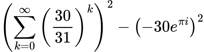 LaTeX Equation: { \left({{\sum\limits_{k=0}^\infty {\left({30 \over {31}}\right)^{k}}}}\right)^2 -  \left({{-30e^{\pi i}}}\right)^2}