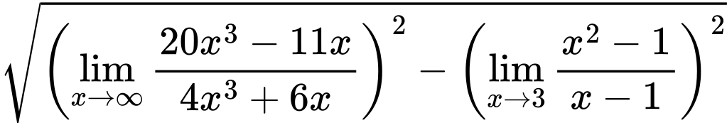 LaTeX Equation: {\sqrt{\left({{\lim_{x \to \infty}{{ 20x^{3} - 11x  } \over {{ 4x^{3} + 6x  }}}}}\right)^2 - \left({{\lim_{x \to 3} {{x^2 - 1} \over {x - 1}}}}\right)^2}}