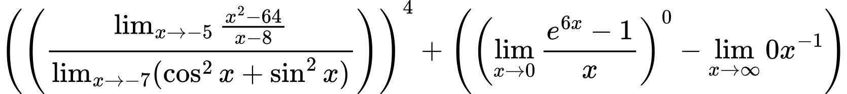 LaTeX Equation: \left({\left({{\lim_{x \to -5} {{x^2 - 64} \over {x - 8}}} \over {\lim_{{x\to -7}}(\cos^2x + \sin^2x)}}\right)}\right)^{4} + \left({{ \left({{\lim_{x \to 0}{ {e^{6x} - 1} \over {x} }}}\right)^{0} - {{\lim_{x \to \infty}{0x^{-1}}}}}}\right)