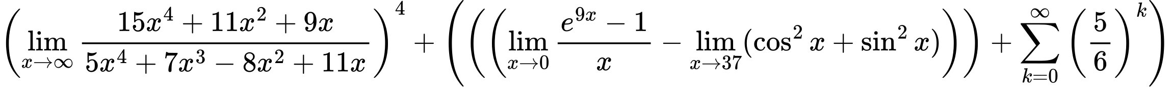 LaTeX Equation: \left({{\lim_{x \to \infty}{{ 15x^{4} + 11x^{2} + 9x  } \over {{ 5x^{4} + 7x^{3} - 8x^{2} + 11x  }}}}}\right)^{4} + \left({{ \left({\left({{\lim_{x \to 0}{ {e^{9x} - 1} \over {x} }} - \lim_{{x\to 37}}(\cos^2x + \sin^2x)}\right)}\right) + {{\sum\limits_{k=0}^\infty {\left({5 \over {6}}\right)^{k}}}}}}\right)
