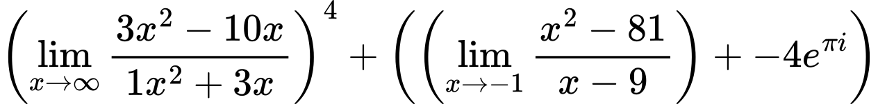 LaTeX Equation: \left({{\lim_{x \to \infty}{{ 3x^{2} - 10x  } \over {{ 1x^{2} + 3x  }}}}}\right)^{4} + \left({{ \left({{\lim_{x \to -1} {{x^2 - 81} \over {x - 9}}}}\right) + {{-4e^{\pi i}}}}}\right)