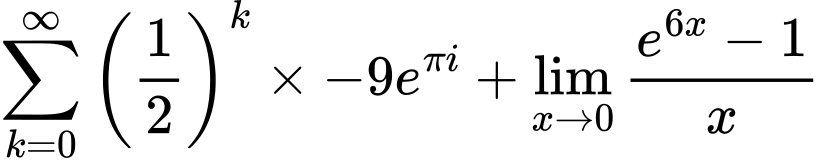 LaTeX Equation: {\sum\limits_{k=0}^\infty {\left({1 \over {2}}\right)^{k}}} \times {{-9e^{\pi i}}} + {\lim_{x \to 0}{ {e^{6x} - 1} \over {x} }}