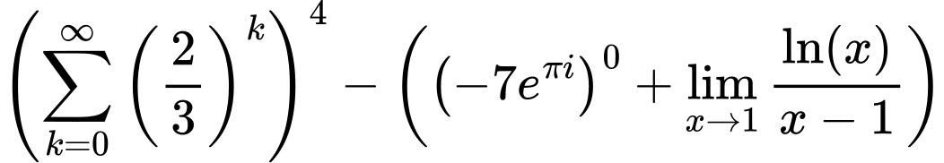 LaTeX Equation: \left({{\sum\limits_{k=0}^\infty {\left({2 \over {3}}\right)^{k}}}}\right)^{4} - \left({{ \left({{-7e^{\pi i}}}\right)^{0} + {{\lim_{x \to 1}  { {\ln(x)} \over {x - 1} }}}}}\right)