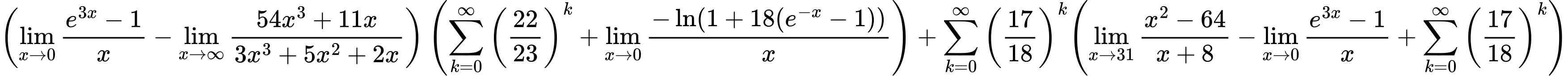 LaTeX Equation: { \left({{\lim_{x \to 0}{ {e^{3x} - 1} \over {x} }} - {\lim_{x \to \infty}{{ 54x^{3} + 11x  } \over {{ 3x^{3} + 5x^{2} + 2x  }}}}}\right) \left({{\sum\limits_{k=0}^\infty {\left({22 \over {23}}\right)^{k}}} + {\lim_{x \to 0}{ {-\ln(1 + 18(e^{-x} - 1))} \over {x} }}}\right) + {{\sum\limits_{k=0}^\infty {\left({17 \over {18}}\right)^{k}}}}{\left({{\lim_{x \to 31} {{x^2 - 64} \over {x + 8}}} - {\lim_{x \to 0}{ {e^{3x} - 1} \over {x} }} + {\sum\limits_{k=0}^\infty {\left({17 \over {18}}\right)^{k}}}} \right)} }