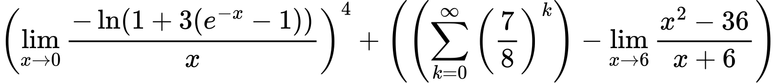 LaTeX Equation: \left({{\lim_{x \to 0}{ {-\ln(1 + 3(e^{-x} - 1))} \over {x} }}}\right)^{4} + \left({{ \left({{\sum\limits_{k=0}^\infty {\left({7 \over {8}}\right)^{k}}}}\right) - {{\lim_{x \to 6} {{x^2 - 36} \over {x + 6}}}}}}\right)