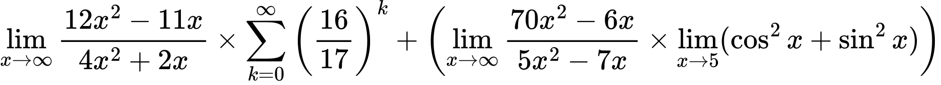 LaTeX Equation: {\lim_{x \to \infty}{{ 12x^{2} - 11x  } \over {{ 4x^{2} + 2x  }}}} \times {{\sum\limits_{k=0}^\infty {\left({16 \over {17}}\right)^{k}}}} + \left({{\lim_{x \to \infty}{{ 70x^{2} - 6x  } \over {{ 5x^{2} - 7x  }}}} \times \lim_{{x\to 5}}(\cos^2x + \sin^2x)}\right)