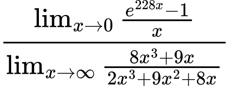 LaTeX Equation: {\lim_{x \to 0}{ {e^{228x} - 1} \over {x} }} \over {{\lim_{x \to \infty}{{ 8x^{3} + 9x  } \over {{ 2x^{3} + 9x^{2} + 8x  }}}}}