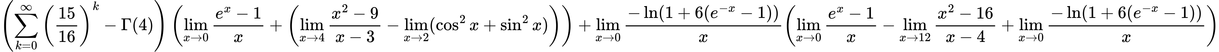 LaTeX Equation: { \left({{\sum\limits_{k=0}^\infty {\left({15 \over {16}}\right)^{k}}} - {\Gamma (4)}}\right) \left({{\lim_{x \to 0}{ {e^x - 1} \over {x} }} + \left({{\lim_{x \to 4} {{x^2 - 9} \over {x - 3}}} - \lim_{{x\to 2}}(\cos^2x + \sin^2x)}\right)}\right) + {{\lim_{x \to 0}{ {-\ln(1 + 6(e^{-x} - 1))} \over {x} }}}{\left({{\lim_{x \to 0}{ {e^x - 1} \over {x} }} - {\lim_{x \to 12} {{x^2 - 16} \over {x - 4}}} + {\lim_{x \to 0}{ {-\ln(1 + 6(e^{-x} - 1))} \over {x} }}} \right)} }